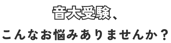 音大受験、こんなお悩みありませんか？